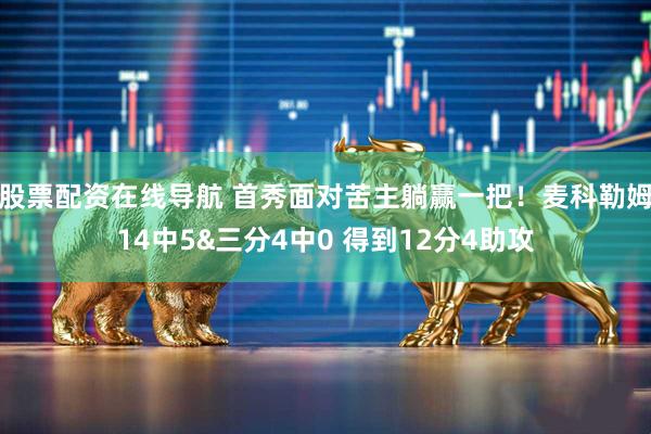 股票配资在线导航 首秀面对苦主躺赢一把！麦科勒姆14中5&三分4中0 得到12分4助攻