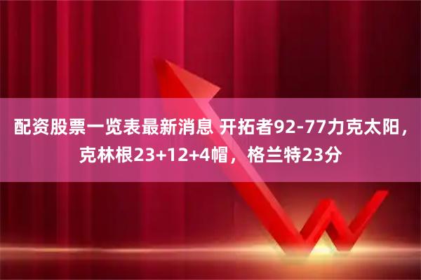 配资股票一览表最新消息 开拓者92-77力克太阳，克林根23+12+4帽，格兰特23分