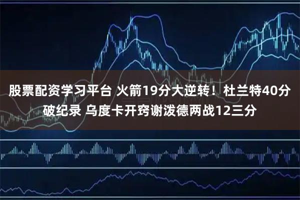 股票配资学习平台 火箭19分大逆转！杜兰特40分破纪录 乌度卡开窍谢泼德两战12三分
