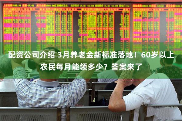配资公司介绍 3月养老金新标准落地！60岁以上农民每月能领多少？答案来了